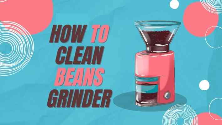 How To Clean Beans Grinder (Quick And Easy Ways)