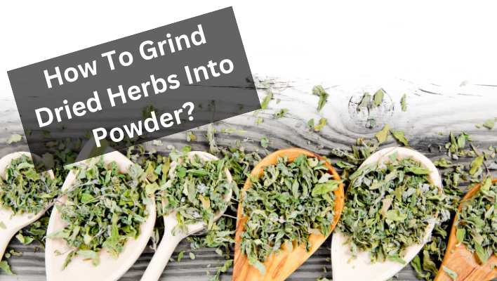 How To Grind Dried Herbs Into Powder?