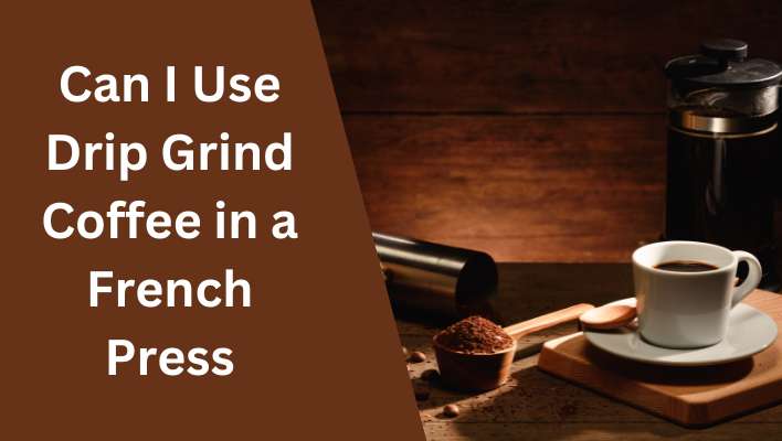 Can I Use Drip Grind Coffee in a French Press
