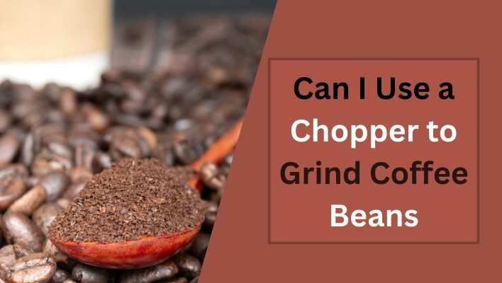 Can I Use a Chopper to Grind Coffee Beans